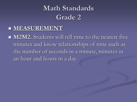 Math Standards Grade 2 MEASUREMENT MEASUREMENT M2M2. Students will tell time to the nearest five minutes and know relationships of time such as the number.
