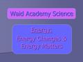 Waid Academy Science Energy: Energy Changes & Energy Matters.