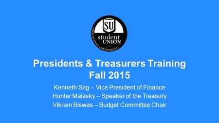 Kenneth Sng – Vice President of Finance Hunter Malasky – Speaker of the Treasury Vikram Biswas – Budget Committee Chair Presidents & Treasurers Training.