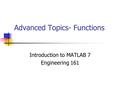 Advanced Topics- Functions Introduction to MATLAB 7 Engineering 161.