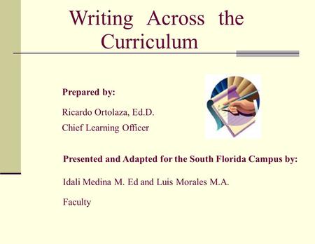 Writing Across the Curriculum Prepared by: Ricardo Ortolaza, Ed.D. Chief Learning Officer Presented and Adapted for the South Florida Campus by: Idali.