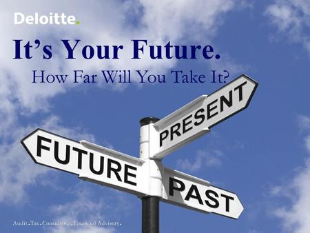 It’s Your Future. How Far Will You Take It?. Agenda About Deloitte Get Ready – understand the process, companies, etc. Get Set – resume, dress, etc. Go!