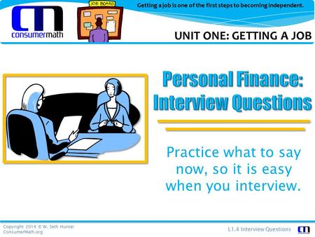 Copyright 2014 © W. Seth Hunter ConsumerMath.org L1.4 Interview Questions Getting a job is one of the first steps to becoming independent. Practice what.