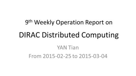 9 th Weekly Operation Report on DIRAC Distributed Computing YAN Tian From 2015-02-25 to 2015-03-04.