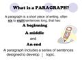 What is a PARAGRAPH? A paragraph is a short piece of writing, often six to eight sentences long, that has: A beginning A middle An end and A paragraph.