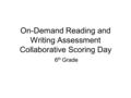 On-Demand Reading and Writing Assessment Collaborative Scoring Day 6 th Grade.