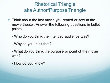Rhetorical Triangle aka Author/Purpose Triangle Think about the last movie you rented or saw at the movie theater. Answer the following questions in bullet.