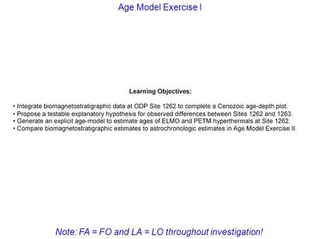 Questions? Discussion? Age Model Exercise I Note: FA = FO and LA = LO throughout investigation!