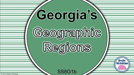 © 2015 Brain Wrinkles SS8G1b. Standards SS8G1 The student will describe Georgia with regard to physical features and location. b. Describe the five geographic.