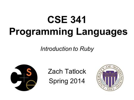 CSE 341 Programming Languages Introduction to Ruby Zach Tatlock Spring 2014.