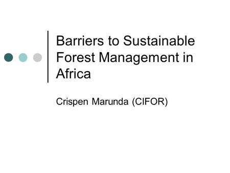Barriers to Sustainable Forest Management in Africa Crispen Marunda (CIFOR)