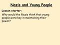 Nazis and Young People Lesson starter: Why would the Nazis think that young people were key in maintaining their power?