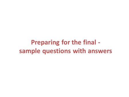 Preparing for the final - sample questions with answers.