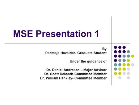 MSE Presentation 1 By Padmaja Havaldar- Graduate Student Under the guidance of Dr. Daniel Andresen – Major Advisor Dr. Scott Deloach-Committee Member Dr.
