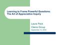 Learning to Frame Powerful Questions: The Art of Appreciative Inquiry Laura Peck Claros Group September 12, 2004.