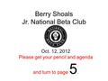 Berry Shoals Jr. National Beta Club Oct. 12, 2012 Please get your pencil and agenda and turn to page 5.