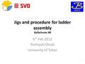 Jigs and procedure for ladder assembly BelleIInote #8 6 th Feb 2012 Yoshiyuki Onuki University of Tokyo 1.