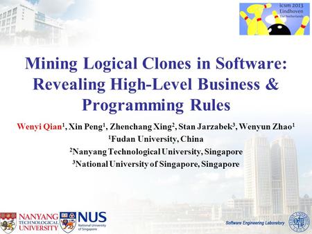 Mining Logical Clones in Software: Revealing High-Level Business & Programming Rules Wenyi Qian 1, Xin Peng 1, Zhenchang Xing 2, Stan Jarzabek 3, Wenyun.