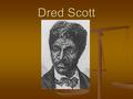 Dred Scott. Background Scott was the slave of an Army surgeon who took him from Missouri to posts in Illinois and modern day Minnesota. Scott was the.