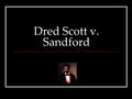 Dred Scott v. Sandford. The Issues Could the Supreme Court rule on the matter? Did the lower courts have the right to hear and determine the case between.
