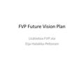 FVP Future Vision Plan Lisätietoa FVP:sta Eija Hatakka-Peltonen.