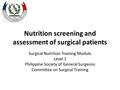 Nutrition screening and assessment of surgical patients Surgical Nutrition Training Module Level 1 Philippine Society of General Surgeons Committee on.