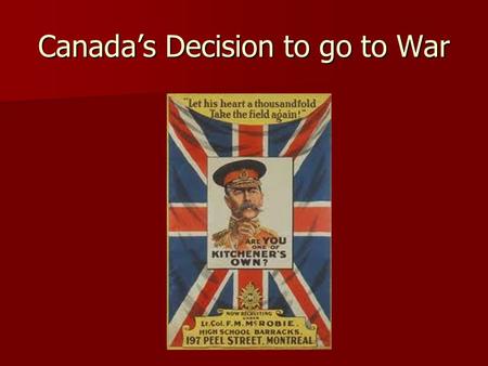 Canada’s Decision to go to War. What a declaration of war meant for Canada A declaration of war for Britain = a declaration of war for Canada A declaration.
