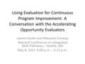 Using Evaluation for Continuous Program Improvement: A Conversation with the Accelerating Opportunity Evaluators Lauren Eyster and Maureen Conway National.