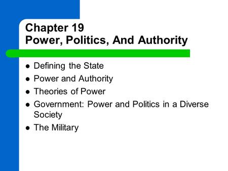 Chapter 19 Power, Politics, And Authority Defining the State Power and Authority Theories of Power Government: Power and Politics in a Diverse Society.
