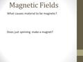 Magnetic Fields What causes material to be magnetic? Does just spinning make a magnet?