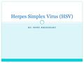 BY: HOPE RHINEHART Herpes Simplex Virus (HSV). Types of HSV HSV-1: this type of herpes is the main cause of herpes infections on the mouth and lips. (cold.