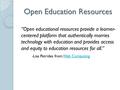 Open Education Resources “Open educational resources provide a learner- centered platform that authentically marries technology with education and provides.