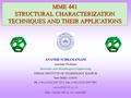 MME 441 STRUCTURAL CHARACTERIZATION TECHNIQUES AND THEIR APPLICATIONS ANANDH SUBRAMANIAM Assistant Professor Materials and Metallurgical Engineering INDIAN.