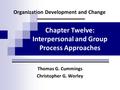 Organization Development and Change Thomas G. Cummings Christopher G. Worley Chapter Twelve: Interpersonal and Group Process Approaches.