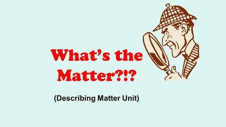 What’s the Matter?!? (Describing Matter Unit). What does our standard say? Students will examine the scientific view of the nature of matter. We will.