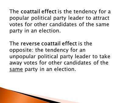 The coattail effect is the tendency for a popular political party leader to attract votes for other candidates of the same party in an election. The reverse.