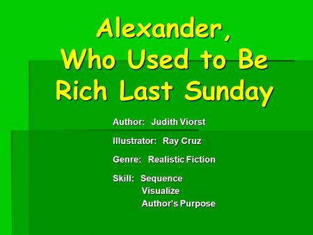 Alexander, Who Used to Be Rich Last Sunday Author: Judith Viorst Illustrator: Ray Cruz Genre: Realistic Fiction Skill: Sequence Visualize Visualize Author’s.