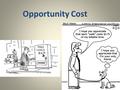Opportunity Cost. Fill in the Blanks We have _________ wants and needs. We have _______ resources. Therefore, we must make ______.