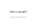 What is copyright? By Ross Johnstone the III. Copywrong What are the punishments of copyright? The punishments of copyright are… The legal penalties for.