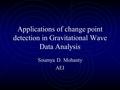 Applications of change point detection in Gravitational Wave Data Analysis Soumya D. Mohanty AEI.