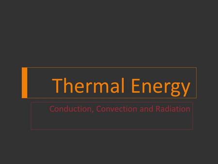 Thermal Energy Conduction, Convection and Radiation.