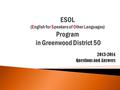2013-2014 Questions and Answers.  Gwd 50 has over 1,000 ESOL students; each school has ESOL students.  ESOL is a federal program under Title III legislation.