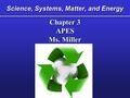 Science, Systems, Matter, and Energy Chapter 3 APES Ms. Miller Chapter 3 APES Ms. Miller.