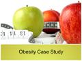 Obesity Case Study. What is your history with weight gain and weight loss? Would you like to manage your weight differently? If so, how? What do you think.