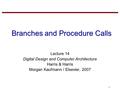 1 Branches and Procedure Calls Lecture 14 Digital Design and Computer Architecture Harris & Harris Morgan Kaufmann / Elsevier, 2007.