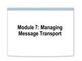 Module 7: Managing Message Transport. Overview Introduction to Message Transport Implementing Message Transport.