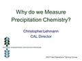 Why do we Measure Precipitation Chemistry? Christopher Lehmann CAL Director 2007 Field Operations Training Course.
