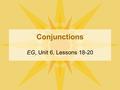 Conjunctions EG, Unit 6, Lessons 18-20. SSWBAT: 10. State the function of conjunctions. (This is a meaning-based definition of conjunctions.)  Conjunctions.