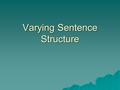 Varying Sentence Structure. Sentence Structure:  Clauses (see p. 76 for help)  The number and types of clauses in a sentence –Four types  Simple 