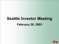 Seattle Investor Meeting February 26, 2003. PRIVATE SECURITIES LITIGATION REFORM ACT OF 1995 FORWARD-LOOKING STATEMENT DISCLOSURE These presentation materials.
